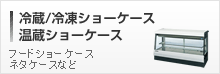 冷蔵/冷凍ショーケース、温蔵ショーケース