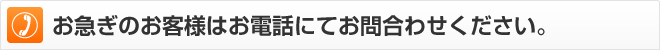 お急ぎのお客様はお電話にてお問い合わせください。