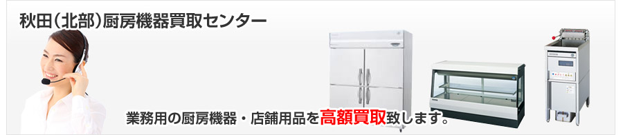 秋田県（北部）で業務用の厨房機器を高額買取致します。